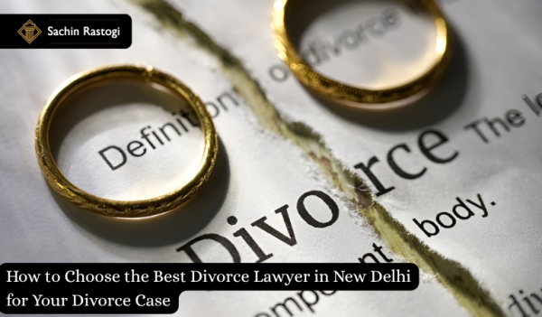 How to Choose the Best Divorce Lawyer in New Delhi for Your Divorce Case